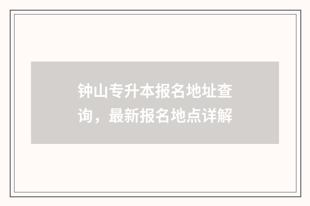 钟山专升本报名地址查询，最新报名地点详解