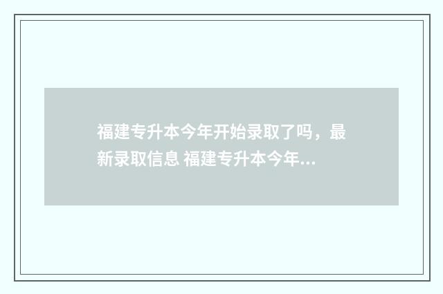 福建专升本今年开始录取了吗，最新录取信息 福建专升本今年分数线预测