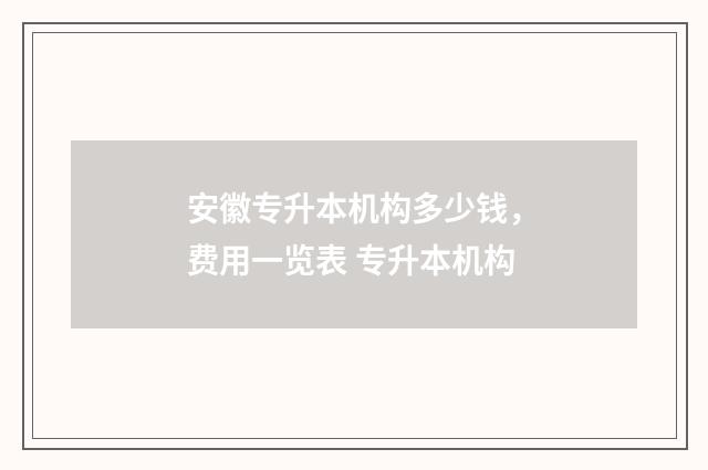 安徽专升本机构多少钱，费用一览表 专升本机构