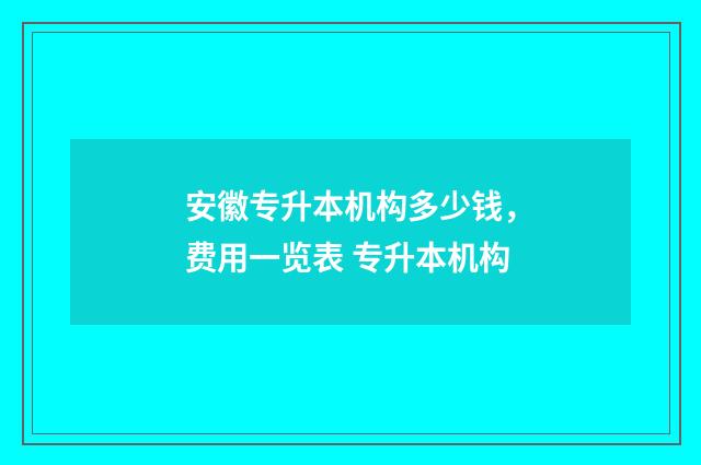 安徽专升本机构多少钱，费用一览表 专升本机构