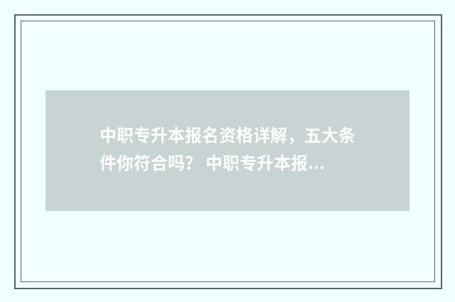 中职专升本报名资格详解，五大条件你符合吗？ 中职专升本报名费多少钱