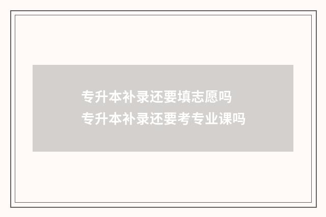 专升本补录还要填志愿吗 专升本补录还要考专业课吗
