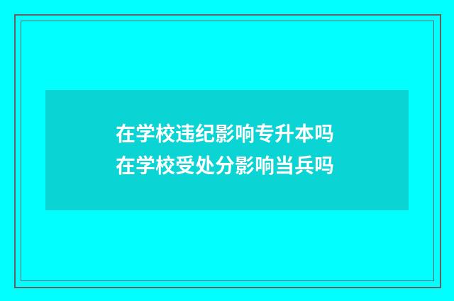 在学校违纪影响专升本吗 在学校受处分影响当兵吗