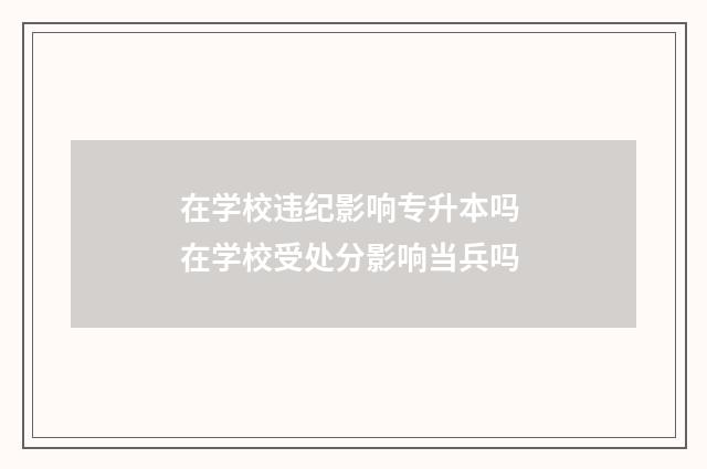 在学校违纪影响专升本吗 在学校受处分影响当兵吗