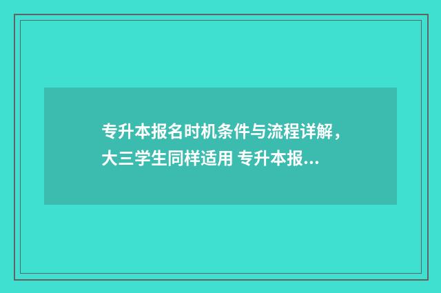 专升本报名时机条件与流程详解，大三学生同样适用 专升本报名到什么时间