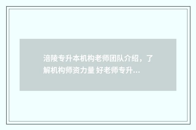 涪陵专升本机构老师团队介绍，了解机构师资力量 好老师专升本涪陵