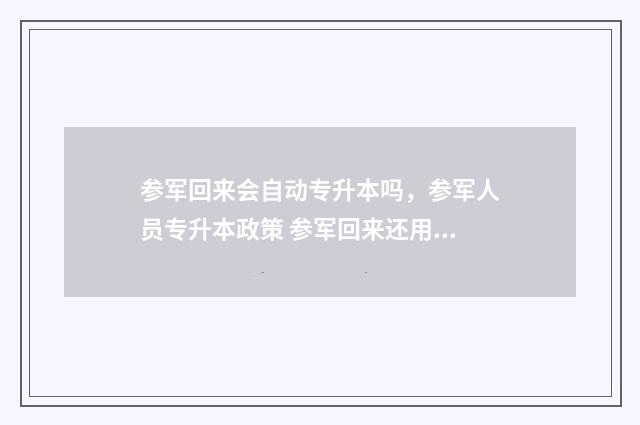 参军回来会自动专升本吗，参军人员专升本政策 参军回来还用军训吗
