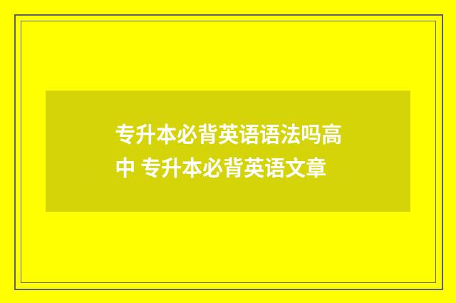 专升本必背英语语法吗高中 专升本必背英语文章