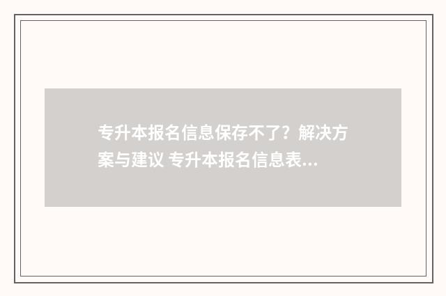 专升本报名信息保存不了？解决方案与建议 专升本报名信息表过了时间没有打印怎么办