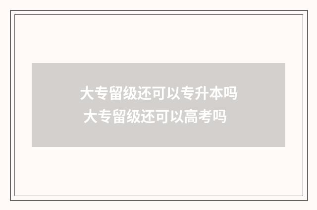 大专留级还可以专升本吗 大专留级还可以高考吗