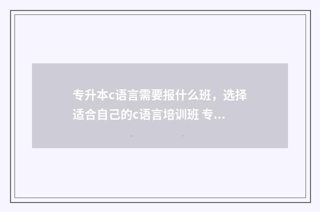 专升本c语言需要报什么班，选择适合自己的c语言培训班 专升本c语言需要学什么
