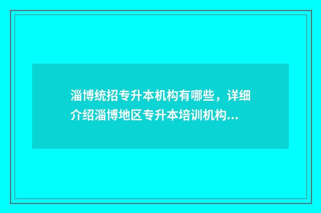 淄博统招专升本机构有哪些，详细介绍淄博地区专升本培训机构 淄博市专升本