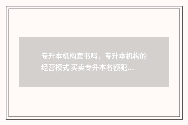 专升本机构卖书吗，专升本机构的经营模式 买卖专升本名额犯法吗