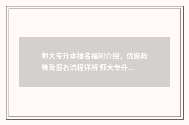 师大专升本报名福利介绍，优惠政策及报名流程详解 师大专升本报名费给退吗