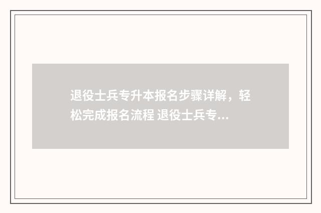 退役士兵专升本报名步骤详解，轻松完成报名流程 退役士兵专升本考试资料