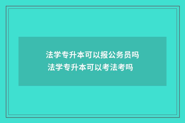 法学专升本可以报公务员吗 法学专升本可以考法考吗