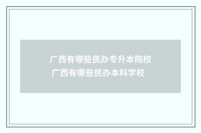 广西有哪些民办专升本院校 广西有哪些民办本科学校