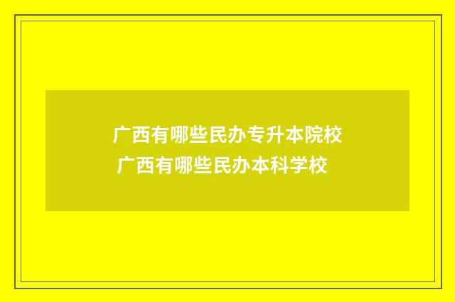 广西有哪些民办专升本院校 广西有哪些民办本科学校
