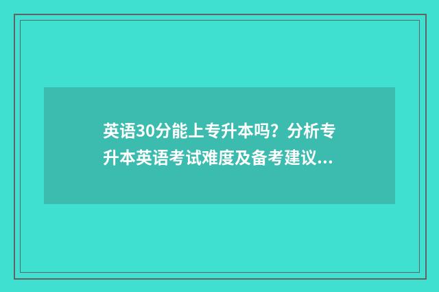 英语30分能上专升本吗？分析专升本英语考试难度及备考建议 英语考了30分