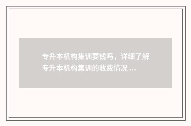 专升本机构集训要钱吗，详细了解专升本机构集训的收费情况 专升本机构集训强制住收钱