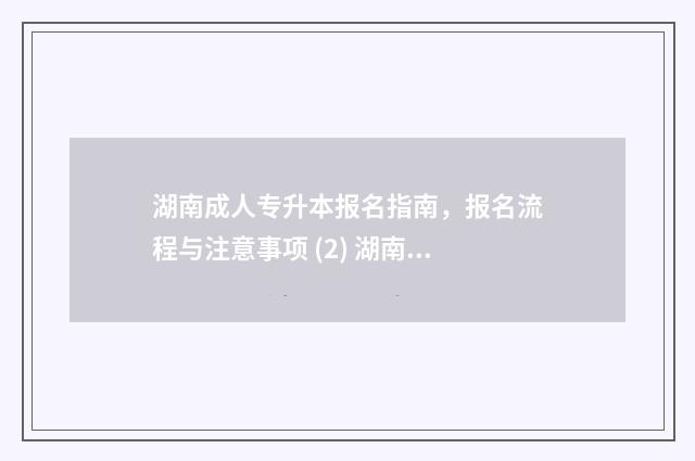 湖南成人专升本报名指南，报名流程与注意事项 (2) 湖南成人专升本报名官网