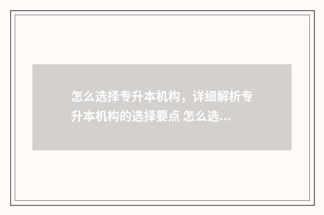 怎么选择专升本机构，详细解析专升本机构的选择要点 怎么选择专升本专业