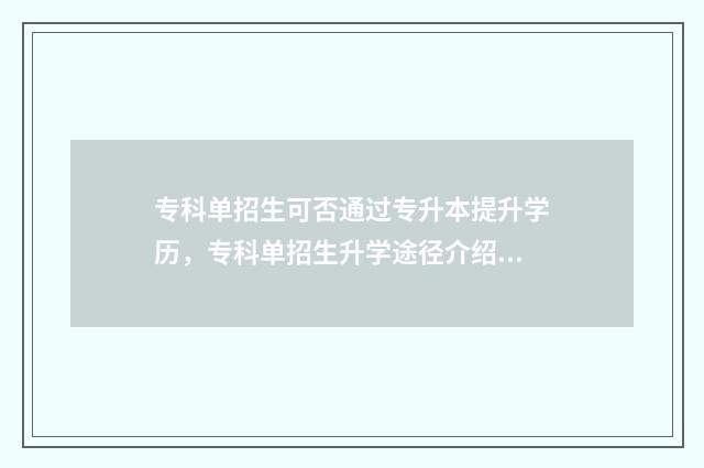 专科单招生可否通过专升本提升学历，专科单招生升学途径介绍 专科单招入学是否可以转专业