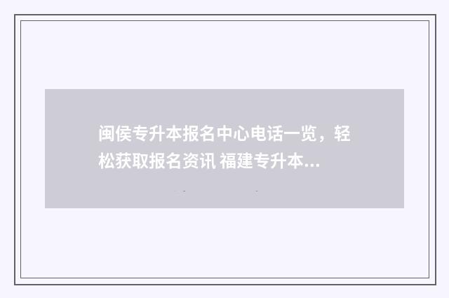 闽侯专升本报名中心电话一览，轻松获取报名资讯 福建专升本咨询电话