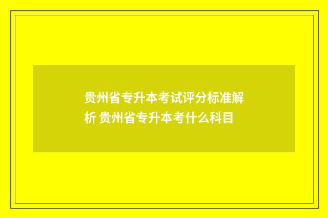 贵州省专升本考试评分标准解析 贵州省专升本考什么科目