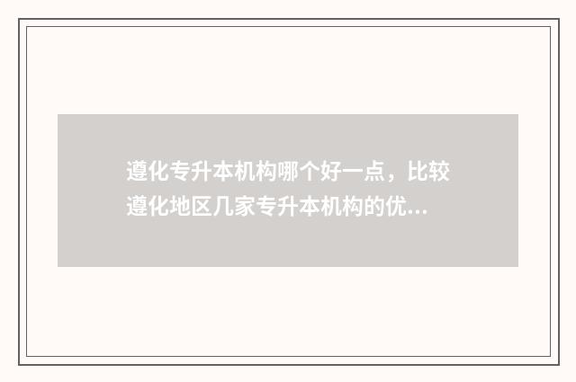 遵化专升本机构哪个好一点，比较遵化地区几家专升本机构的优缺点 遵化中专