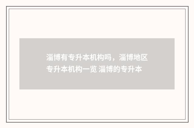 淄博有专升本机构吗，淄博地区专升本机构一览 淄博的专升本