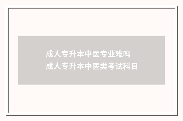 成人专升本中医专业难吗 成人专升本中医类考试科目