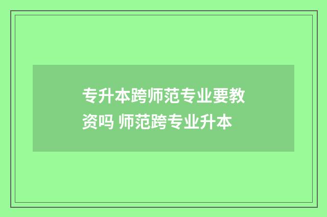 专升本跨师范专业要教资吗 师范跨专业升本
