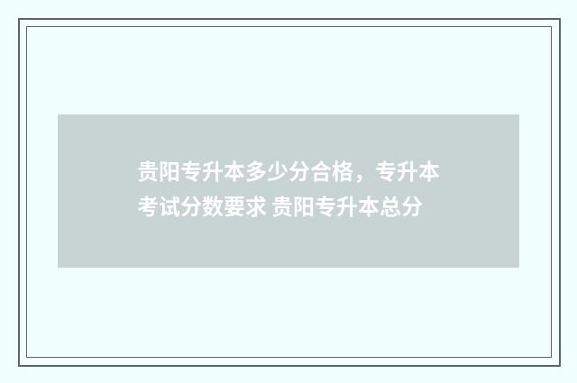 贵阳专升本多少分合格，专升本考试分数要求 贵阳专升本总分