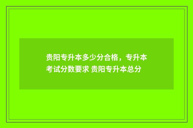 贵阳专升本多少分合格，专升本考试分数要求 贵阳专升本总分