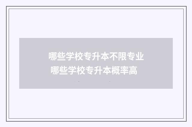 哪些学校专升本不限专业 哪些学校专升本概率高