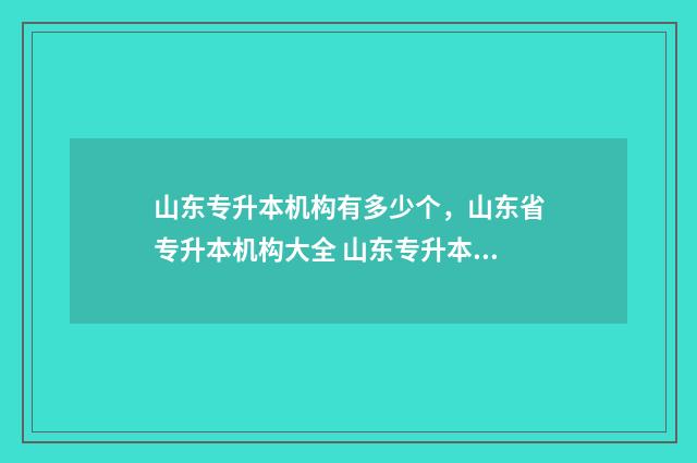 山东专升本机构有多少个，山东省专升本机构大全 山东专升本机构费用一般多少钱