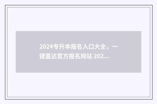 2024专升本报名入口大全，一键直达官方报名网站 2024专升本报名政策