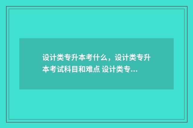 设计类专升本考什么，设计类专升本考试科目和难点 设计类专升本考试