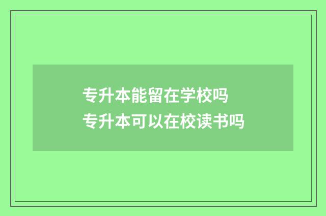 专升本能留在学校吗 专升本可以在校读书吗