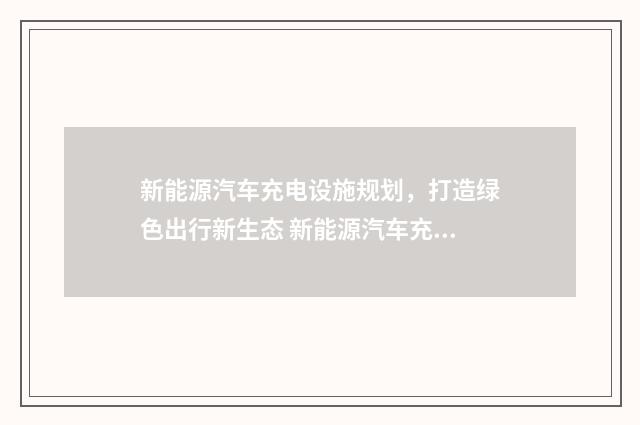 新能源汽车充电设施规划，打造绿色出行新生态 新能源汽车充电流程
