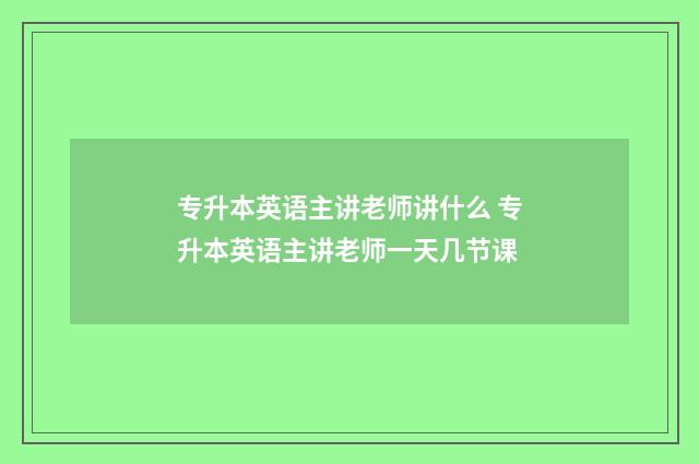 专升本英语主讲老师讲什么 专升本英语主讲老师一天几节课