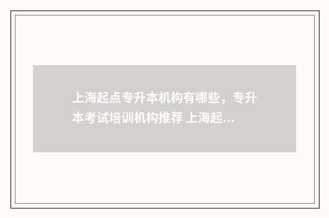上海起点专升本机构有哪些，专升本考试培训机构推荐 上海起点专升本怎么样