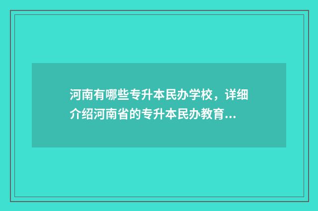 河南有哪些专升本民办学校，详细介绍河南省的专升本民办教育机构 河南有哪些专升本机构