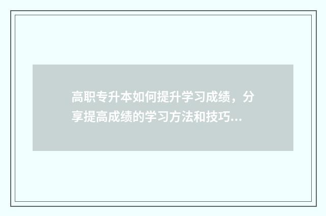 高职专升本如何提升学习成绩，分享提高成绩的学习方法和技巧 高职专升本如何报考