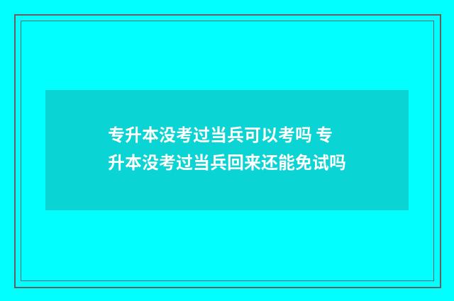专升本没考过当兵可以考吗 专升本没考过当兵回来还能免试吗
