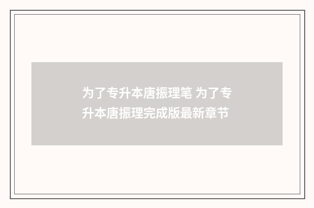 为了专升本唐振理笔 为了专升本唐振理完成版最新章节