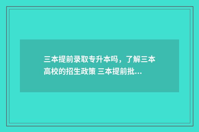 三本提前录取专升本吗，了解三本高校的招生政策 三本提前批次录取是什么意思