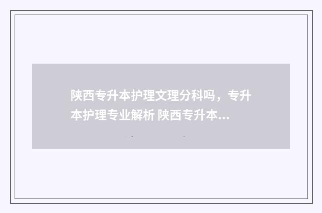陕西专升本护理文理分科吗，专升本护理专业解析 陕西专升本护理专业课考什么