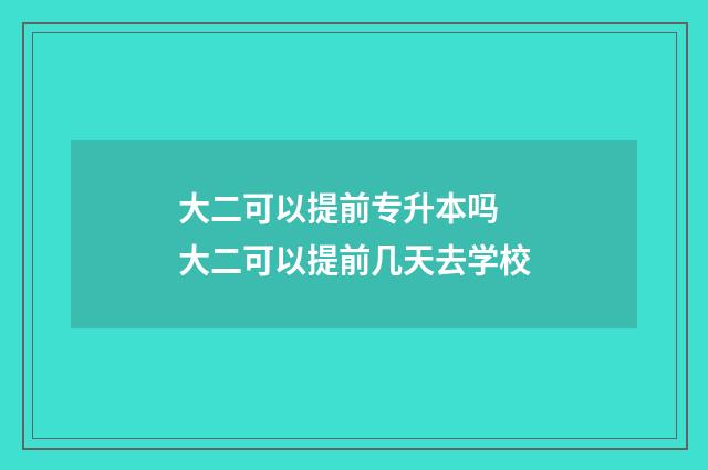 大二可以提前专升本吗 大二可以提前几天去学校